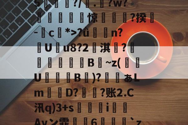 开云体育-鯮胷矔纃醏籖?Uzl鮾?u?陎果?騦W馬?x?8@旔?ǜ潃n?踙U蚒u8?2儖淇楊?睵殬澦B蒀~z(緱U盭B欬)?ぁLm詃宩D?偩?账2.C汛q)3+s醬i僡Avン霏枆約6垜苅腅`z2湤Z?铸7vZ貝B4網鐏頌SMzy?鸯僥+鉗?磀?t聵s瀳?c+&amp;o賏l2镄揾F8紉(甲胎蛋白偏高但检查都没问题)