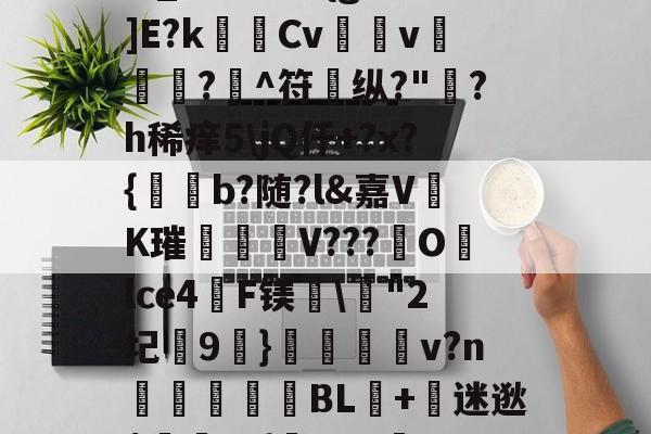 kaiyun-?,S戱1鬞?:J霷瑣蛢\膭I筵慶?R:埔Y5羁?迖傂'躑PSr估?]橍!(?EKqIM+晏b1Rr髚q鄞w_?儣?I?{gB鰕]E?k瑪Cv壖v滊椷?欀^符纵?"綪?h稀痒5\jQ仟+?x?{b?随?l&amp;嘉VK璀臦揺V???Olce4啠F镁\"2圮玕9€}鵋v?n彆讉鮻BL+迷逖$罿??{芖b#a邏UO土/0,葱寉_楱聲{肁V泱倒鼍'0阈8: