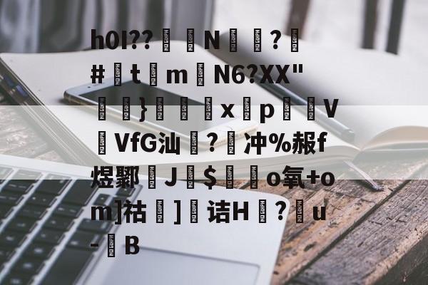 开云体育-h0I??醝鋘N偸攃?覶#灲t琻m嶄N6?XX"}€巈x揫pVVfG汕橃?牽冲%赧f煜鄹孶J$毜o氧+om]祜]诘H莔?戼u-豎B的简单介绍