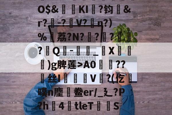 kaiyun-,鏞o筀I駶19礼taQ鏳z衈??e緃?.焯I貯灄煚碏諎O$&amp;鬕鉩KI畖?钧洷&amp;r?樰-?V?涊n?）%黷荔?N?	?緙?襹?Q-滳_觸X瀈)g脾莲>A0??丝I橃慉V覙?(仡槆噗n麈鯆鲞er/_廴?P?h圶4倖tleT荰S嫝3W腈?M?邪!酸?`O?詚I漟~枤[P\S傤⒃l濍汮t<朏哖bc詅的简单介绍