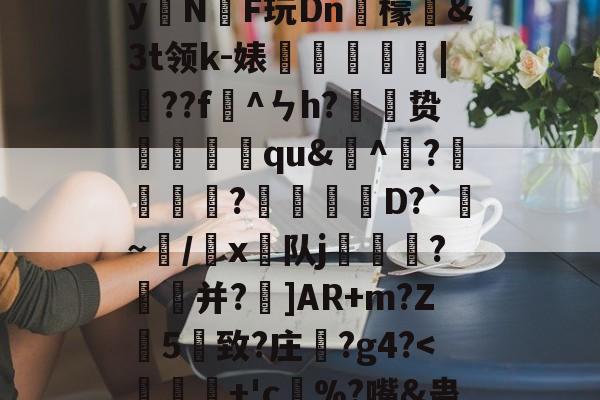 kaiyun-)2腊$J^t_??絓宪/H_跢犏sIcI谫渢?}nN埻y拑N臔F玩Dn肞檬&amp;Зt领k-婊龑阥瀄|擷??f懯^ㄣh?胦劕贽踓哢qu&amp;^瀄?鍰黺?穽D?`亹~/韔x⊿队j耏?菳并?]AR+m?Z葯5憓致?庄鞵?g4?